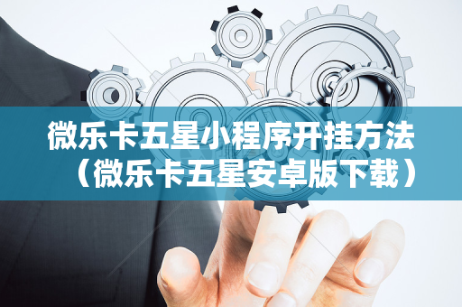 微乐卡五星小程序开挂方法（微乐卡五星安卓版下载）