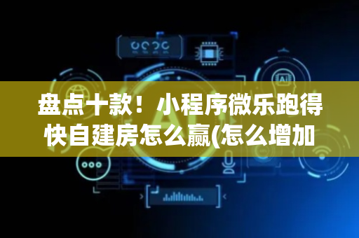 盘点十款！小程序微乐跑得快自建房怎么赢(怎么增加胜率)