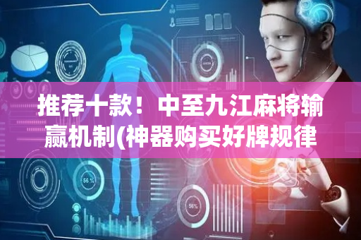 推荐十款！中至九江麻将输赢机制(神器购买好牌规律)
