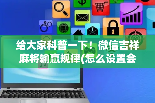 给大家科普一下！微信吉祥麻将输赢规律(怎么设置会赢)