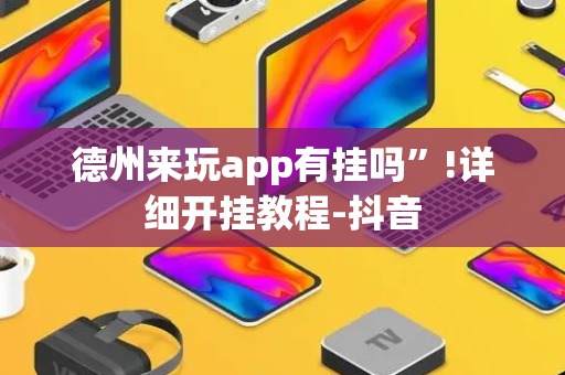 德州来玩app有挂吗”!详细开挂教程-抖音