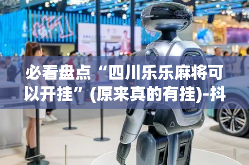 必看盘点“四川乐乐麻将可以开挂”(原来真的有挂)-抖音