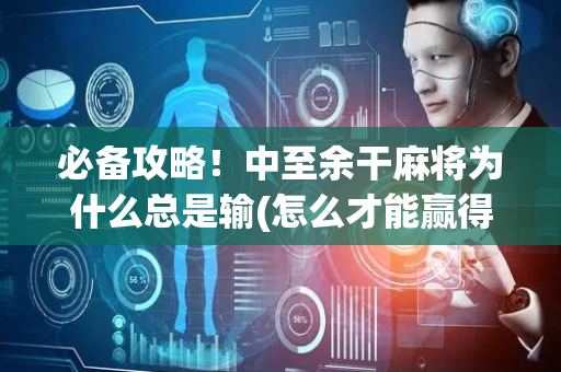 必备攻略！中至余干麻将为什么总是输(怎么才能赢得多)