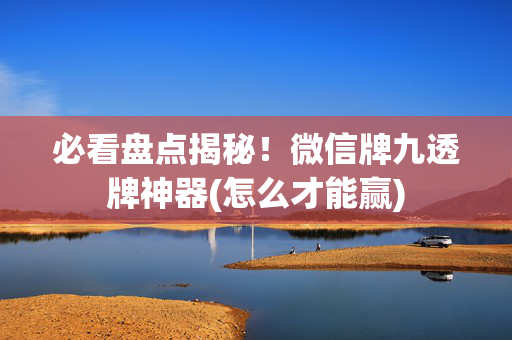 必看盘点揭秘！微信牌九透牌神器(怎么才能赢)