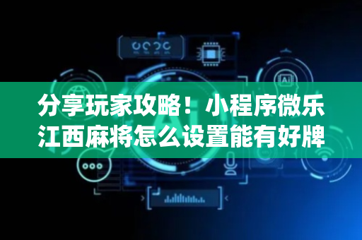 分享玩家攻略！小程序微乐江西麻将怎么设置能有好牌(如何才能赢)
