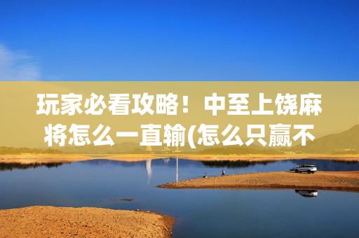 玩家必看攻略！中至上饶麻将怎么一直输(怎么只赢不输)