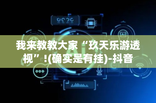 我来教教大家“玖天乐游透视”!(确实是有挂)-抖音
