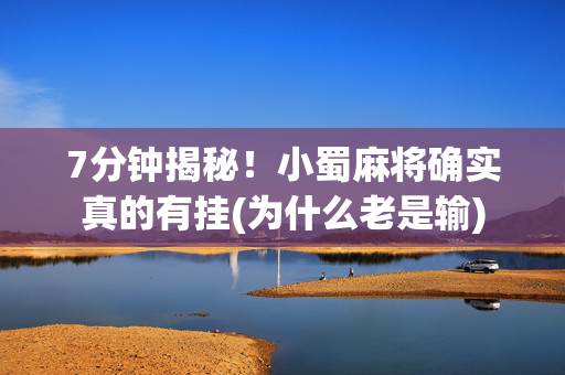 7分钟揭秘！小蜀麻将确实真的有挂(为什么老是输)