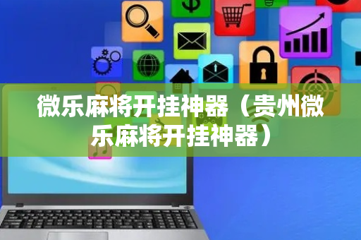 微乐麻将开挂神器（贵州微乐麻将开挂神器）