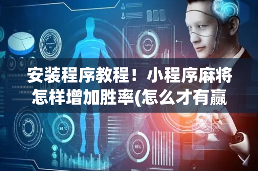安装程序教程！小程序麻将怎样增加胜率(怎么才有赢的几率)