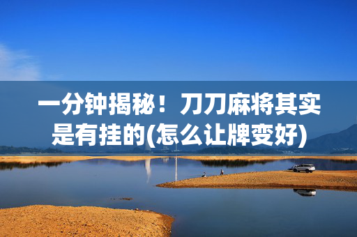 一分钟揭秘！刀刀麻将其实是有挂的(怎么让牌变好)