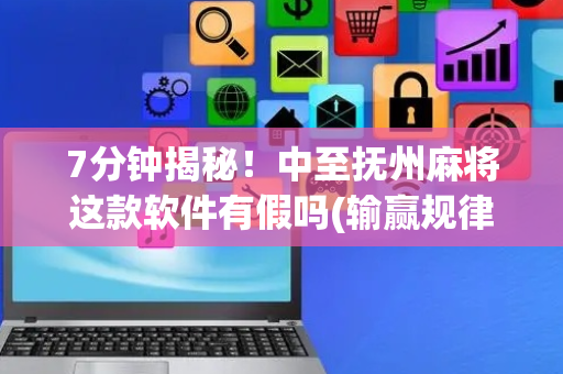 7分钟揭秘！中至抚州麻将这款软件有假吗(输赢规律技巧)