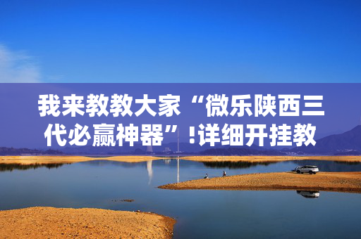 我来教教大家“微乐陕西三代必赢神器”!详细开挂教程-抖音