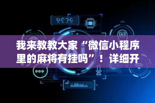 我来教教大家“微信小程序里的麻将有挂吗”！详细开挂教程（确实真的有挂)-抖音