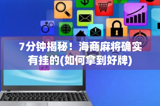7分钟揭秘！海商麻将确实有挂的(如何拿到好牌)