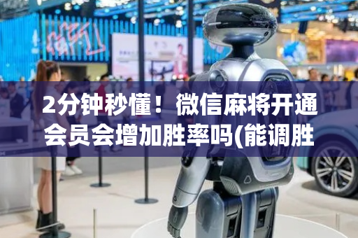 2分钟秒懂！微信麻将开通会员会增加胜率吗(能调胜率吗)