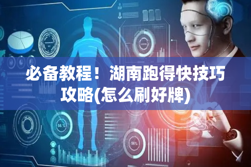 必备教程！湖南跑得快技巧攻略(怎么刷好牌)