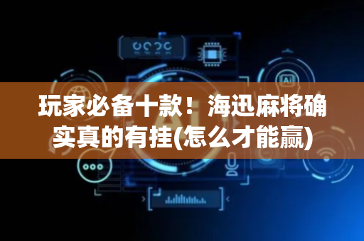 玩家必备十款！海迅麻将确实真的有挂(怎么才能赢)