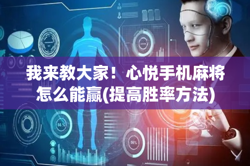 我来教大家！心悦手机麻将怎么能赢(提高胜率方法)