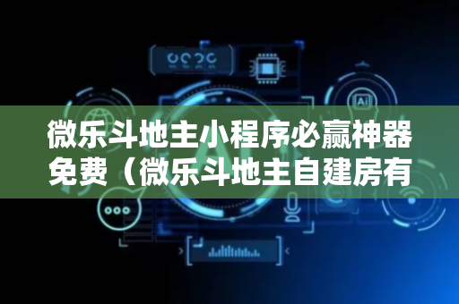 微乐斗地主小程序必赢神器免费（微乐斗地主自建房有挂吗）