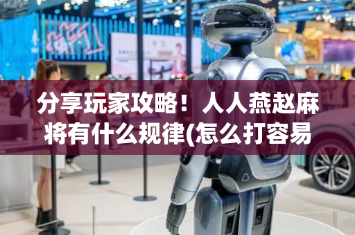 分享玩家攻略！人人燕赵麻将有什么规律(怎么打容易赢)