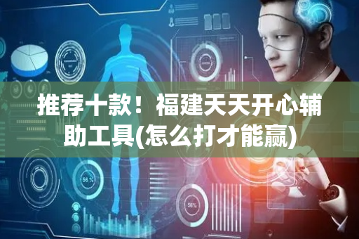推荐十款！福建天天开心辅助工具(怎么打才能赢)