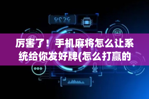厉害了！手机麻将怎么让系统给你发好牌(怎么打赢的几率大)