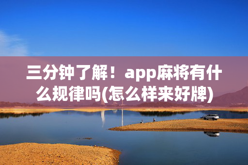 三分钟了解！app麻将有什么规律吗(怎么样来好牌)