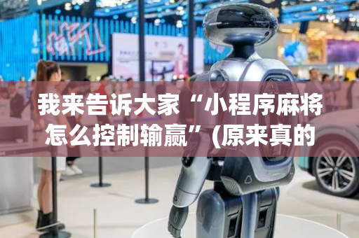 我来告诉大家“小程序麻将怎么控制输赢”(原来真的有挂)-抖音