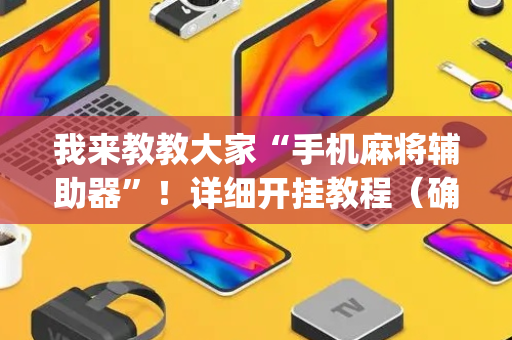 我来教教大家“手机麻将辅助器”！详细开挂教程（确实真的有挂)-抖音