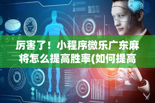 厉害了！小程序微乐广东麻将怎么提高胜率(如何提高胜率)