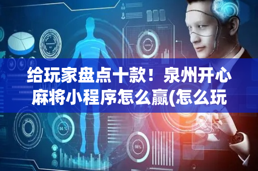 给玩家盘点十款！泉州开心麻将小程序怎么赢(怎么玩才能赢)