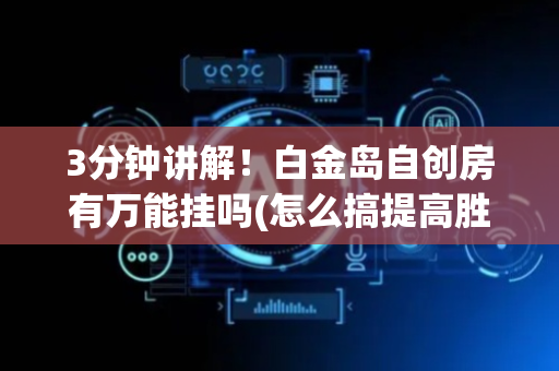 3分钟讲解！白金岛自创房有万能挂吗(怎么搞提高胜率)