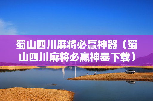 蜀山四川麻将必赢神器（蜀山四川麻将必赢神器下载）