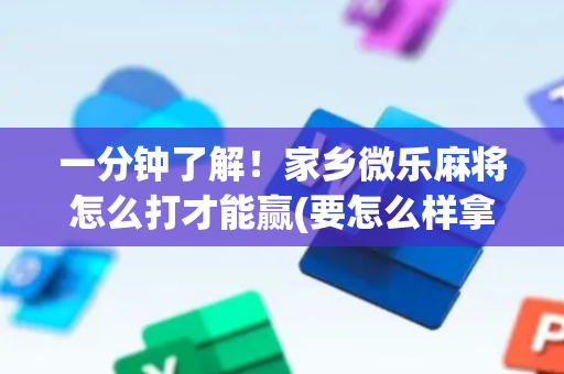 一分钟了解！家乡微乐麻将怎么打才能赢(要怎么样拿到好牌)