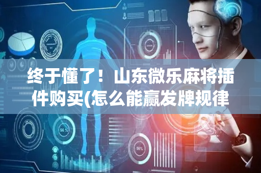 终于懂了！山东微乐麻将插件购买(怎么能赢发牌规律)