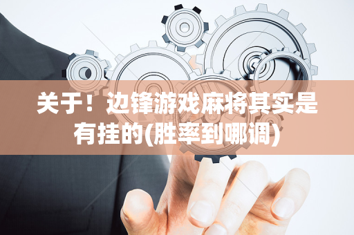 关于！边锋游戏麻将其实是有挂的(胜率到哪调)