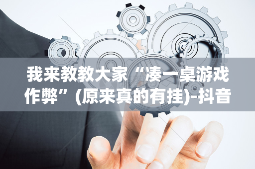 我来教教大家“凑一桌游戏作弊”(原来真的有挂)-抖音
