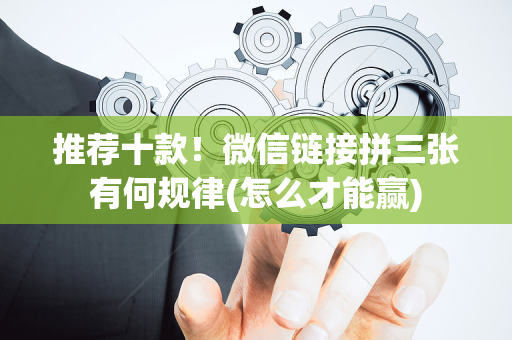 推荐十款！微信链接拼三张有何规律(怎么才能赢)