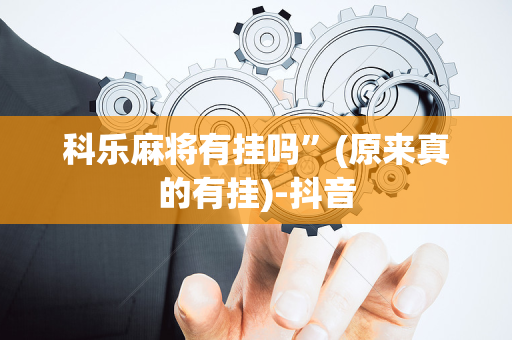 科乐麻将有挂吗”(原来真的有挂)-抖音