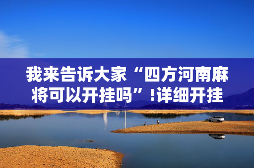 我来告诉大家“四方河南麻将可以开挂吗”!详细开挂教程-抖音