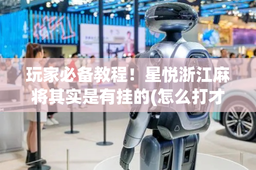 玩家必备教程！星悦浙江麻将其实是有挂的(怎么打才会赢)
