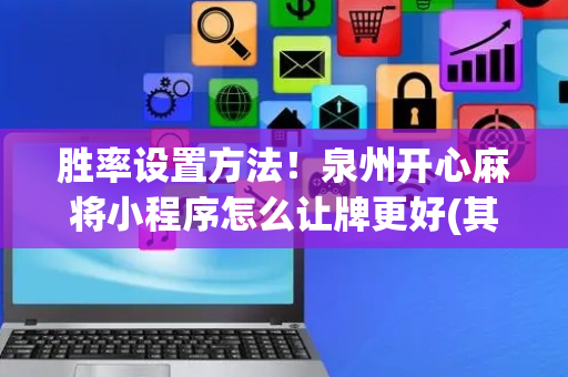 胜率设置方法！泉州开心麻将小程序怎么让牌更好(其实真的有挂)