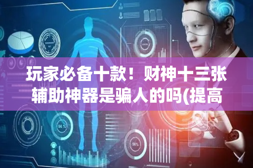 玩家必备十款！财神十三张辅助神器是骗人的吗(提高胜率方法)
