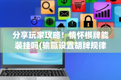 分享玩家攻略！情怀棋牌能装挂吗(输赢设置胡牌规律)