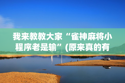 我来教教大家“雀神麻将小程序老是输”(原来真的有挂)-抖音