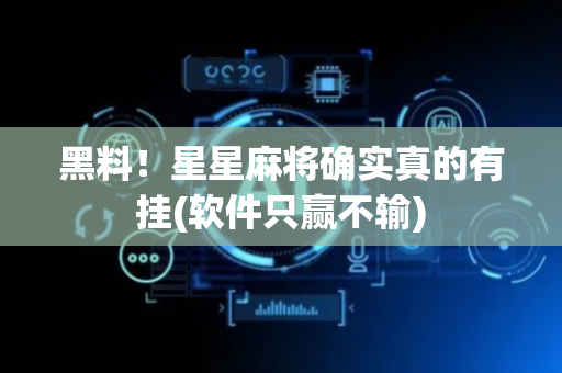 黑料！星星麻将确实真的有挂(软件只赢不输)