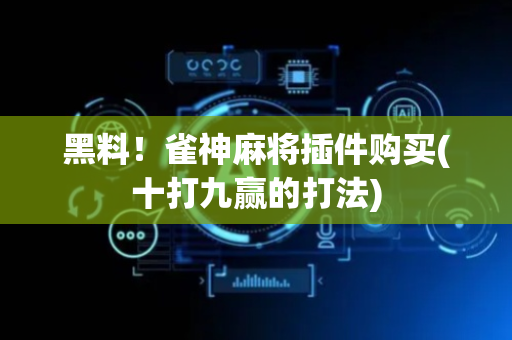 黑料！雀神麻将插件购买(十打九赢的打法)