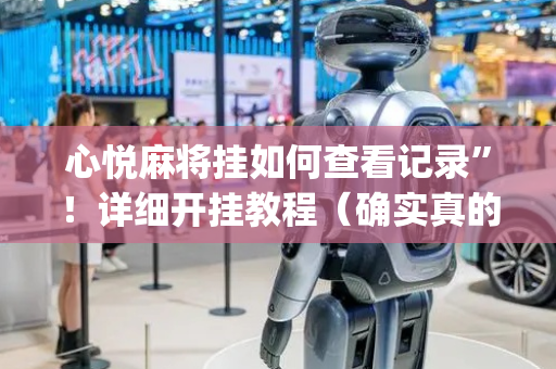 心悦麻将挂如何查看记录”！详细开挂教程（确实真的有挂)-抖音