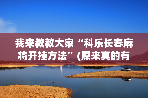 我来教教大家“科乐长春麻将开挂方法”(原来真的有挂)-抖音
